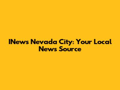 INews Nevada City: Your Local News Source