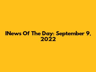 INews Of The Day: September 9, 2022