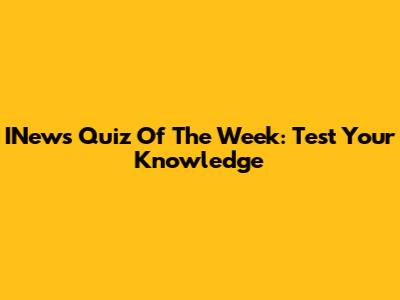 INews Quiz Of The Week: Test Your Knowledge