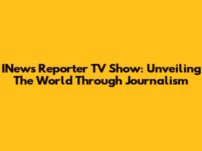 INews Reporter TV Show: Unveiling The World Through Journalism