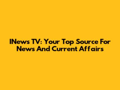 INews TV: Your Top Source For News And Current Affairs