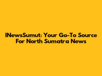 INewsSumut: Your Go-To Source For North Sumatra News