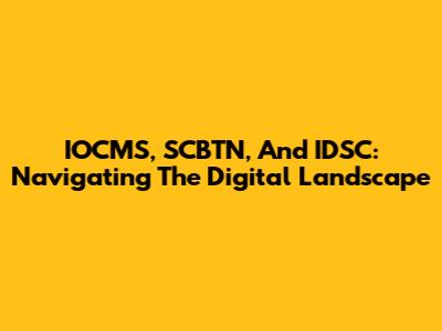 IOCMS, SCBTN, And IDSC: Navigating The Digital Landscape