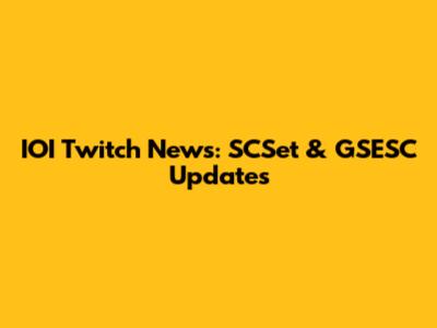 IOI Twitch News: SCSet & GSESC Updates