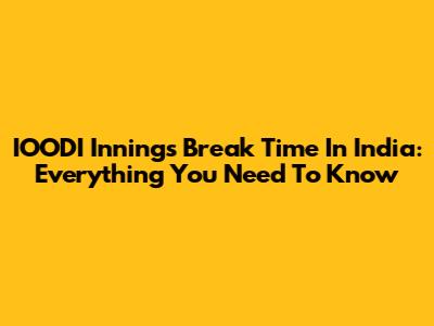 IOODI Innings Break Time In India: Everything You Need To Know