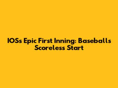 IOS's Epic First Inning: Baseball's Scoreless Start
