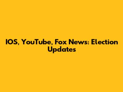 IOS, YouTube, Fox News: Election Updates