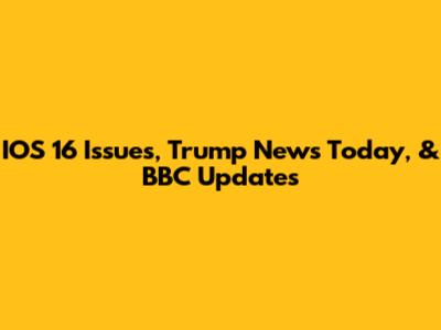IOS 16 Issues, Trump News Today, & BBC Updates