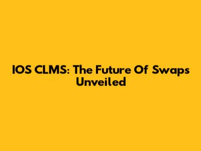 IOS CLMS: The Future Of Swaps Unveiled