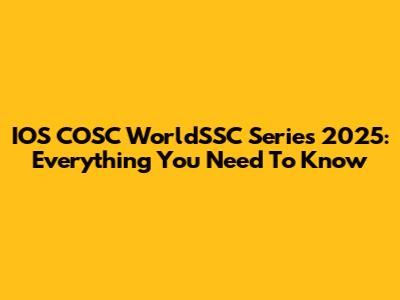 IOS COSC WorldSSC Series 2025: Everything You Need To Know