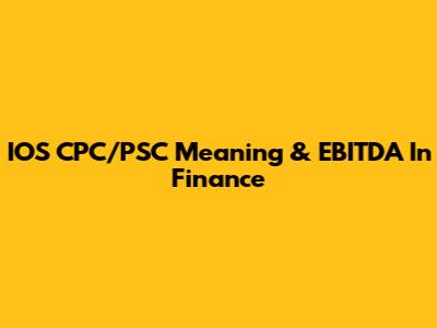 IOS CPC/PSC Meaning & EBITDA In Finance