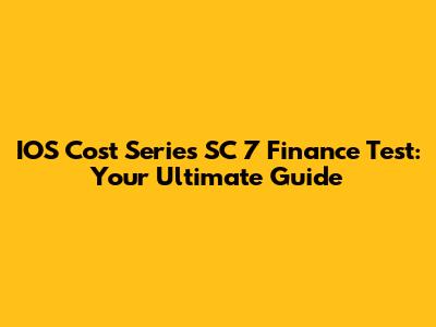 IOS Cost Series SC 7 Finance Test: Your Ultimate Guide