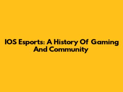 IOS Esports: A History Of Gaming And Community