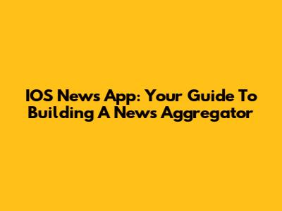 IOS News App: Your Guide To Building A News Aggregator