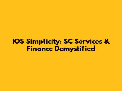 IOS Simplicity: SC Services & Finance Demystified