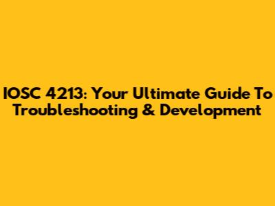IOSC 4213: Your Ultimate Guide To Troubleshooting & Development