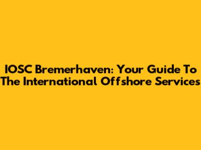 IOSC Bremerhaven: Your Guide To The International Offshore Services