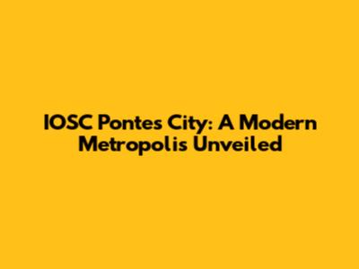 IOSC Pontes City: A Modern Metropolis Unveiled
