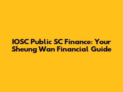 IOSC Public SC Finance: Your Sheung Wan Financial Guide