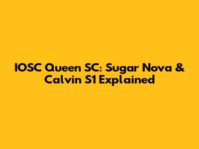 IOSC Queen SC: Sugar Nova & Calvin S1 Explained