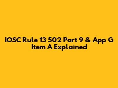 IOSC Rule 13 502 Part 9 & App G Item A Explained