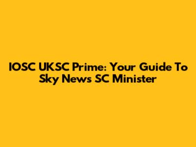 IOSC UKSC Prime: Your Guide To Sky News SC Minister