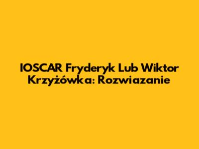 IOSCAR Fryderyk Lub Wiktor Krzyżówka: Rozwiazanie