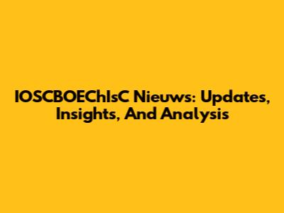 IOSCBOEChIsC Nieuws: Updates, Insights, And Analysis