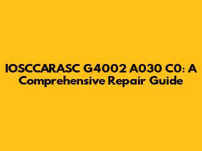 IOSCCARASC G4002 A030 C0: A Comprehensive Repair Guide