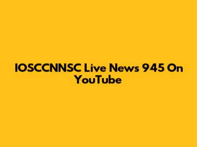IOSCCNNSC Live News 945 On YouTube