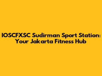 IOSCFXSC Sudirman Sport Station: Your Jakarta Fitness Hub