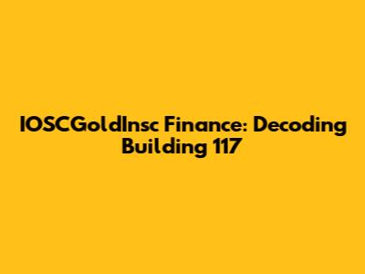 IOSCGoldInsc Finance: Decoding Building 117