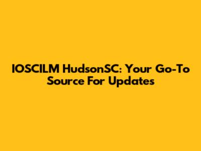 IOSCILM HudsonSC: Your Go-To Source For Updates