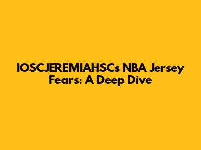 IOSCJEREMIAHSC's NBA Jersey Fears: A Deep Dive