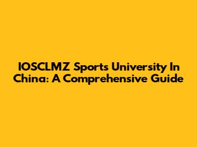 IOSCLMZ Sports University In China: A Comprehensive Guide