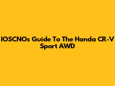 IOSCNO's Guide To The Honda CR-V Sport AWD
