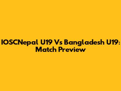 IOSCNepal U19 Vs Bangladesh U19: Match Preview