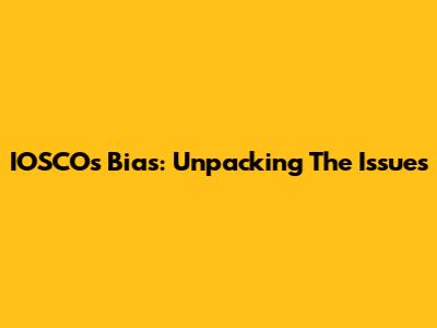 IOSCO's Bias: Unpacking The Issues