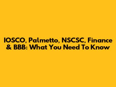 IOSCO, Palmetto, NSCSC, Finance & BBB: What You Need To Know