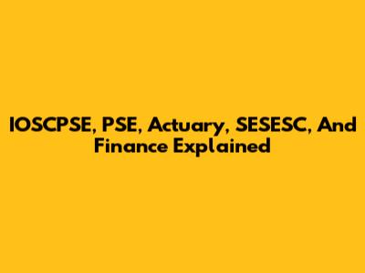IOSCPSE, PSE, Actuary, SESESC, And Finance Explained