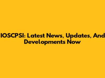 IOSCPSI: Latest News, Updates, And Developments Now