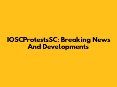 IOSCProtestsSC: Breaking News And Developments