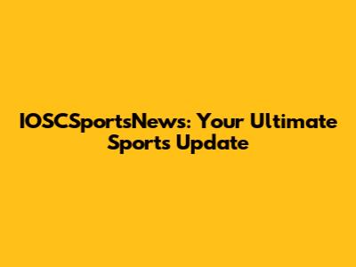 IOSCSportsNews: Your Ultimate Sports Update
