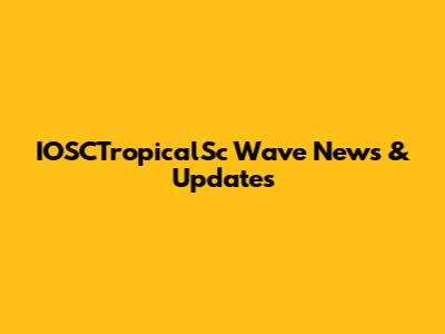 IOSCTropicalSc Wave News & Updates