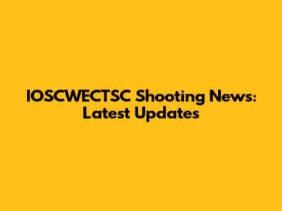 IOSCWECTSC Shooting News: Latest Updates