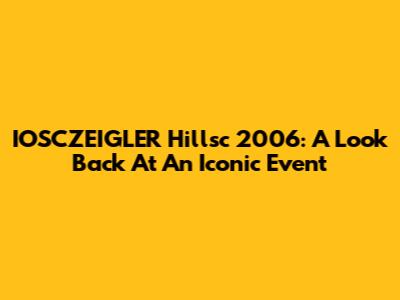 IOSCZEIGLER Hillsc 2006: A Look Back At An Iconic Event