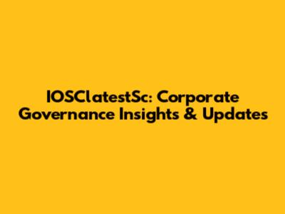 IOSClatestSc: Corporate Governance Insights & Updates