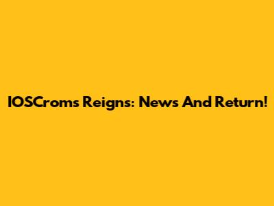 IOSCroms Reigns: News And Return!