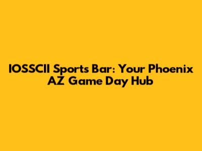 IOSSCII Sports Bar: Your Phoenix AZ Game Day Hub