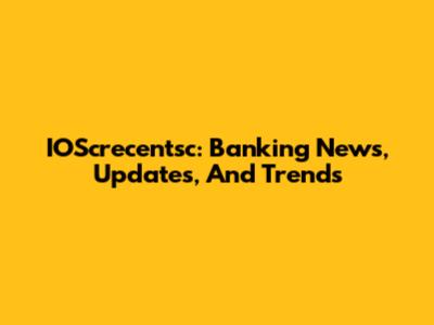IOScrecentsc: Banking News, Updates, And Trends